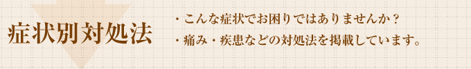 こんな症状でお困りではありませんか？痛み、疾患などの対処法を掲載しています。