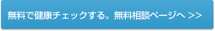 無料で健康チェックする。無料相談ページへ